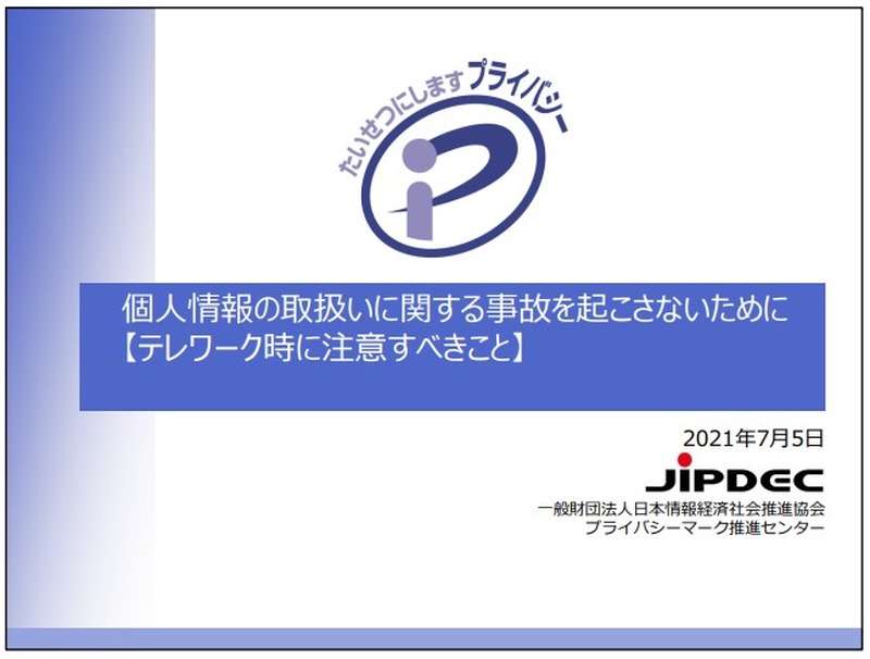 個人情報の取扱いに関する事故を起こさないために「テレワークで注意すべきこと」（一般財団法人日本情報経済社会推進協会）