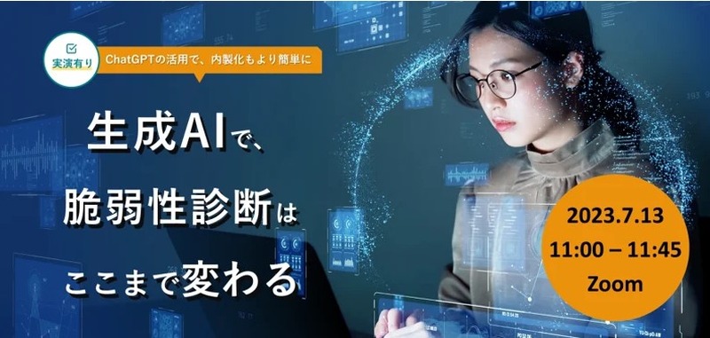 7月13日(木)開催オンラインセミナー「 生成AIで、脆弱性診断はここまで変わる〈実演有り〉ChatGPTの活用で、内製化もより簡単に」