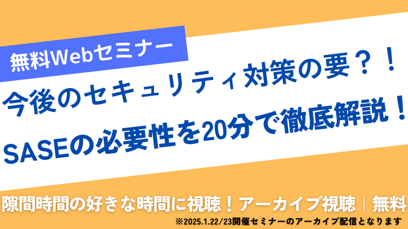 Webセミナー「今後のセキュリティ対策の要？！SASEの必要性を20分で徹底解説！」