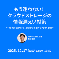 HENNGE、オンラインセミナー「もう迷わない！クラウドストレージの情報漏えい対策～File DLPで実現する、安全かつ効率的なファイル管理～」 12/17 開催